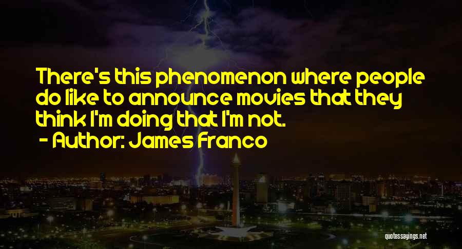 James Franco Quotes: There's This Phenomenon Where People Do Like To Announce Movies That They Think I'm Doing That I'm Not.