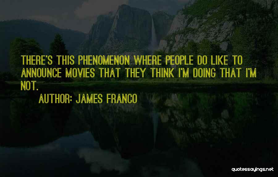 James Franco Quotes: There's This Phenomenon Where People Do Like To Announce Movies That They Think I'm Doing That I'm Not.