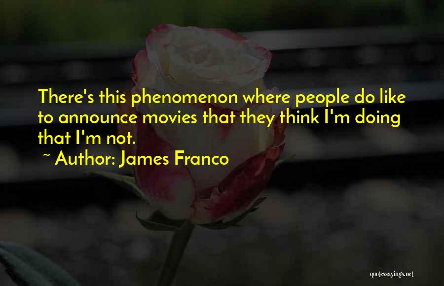 James Franco Quotes: There's This Phenomenon Where People Do Like To Announce Movies That They Think I'm Doing That I'm Not.