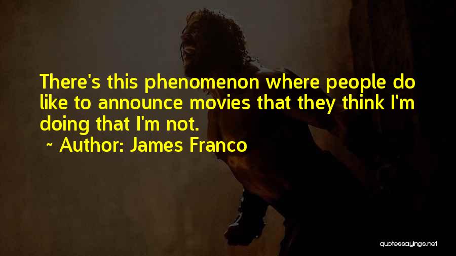 James Franco Quotes: There's This Phenomenon Where People Do Like To Announce Movies That They Think I'm Doing That I'm Not.