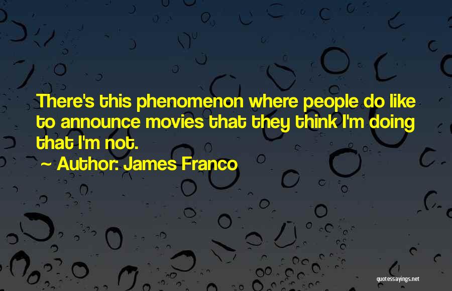 James Franco Quotes: There's This Phenomenon Where People Do Like To Announce Movies That They Think I'm Doing That I'm Not.