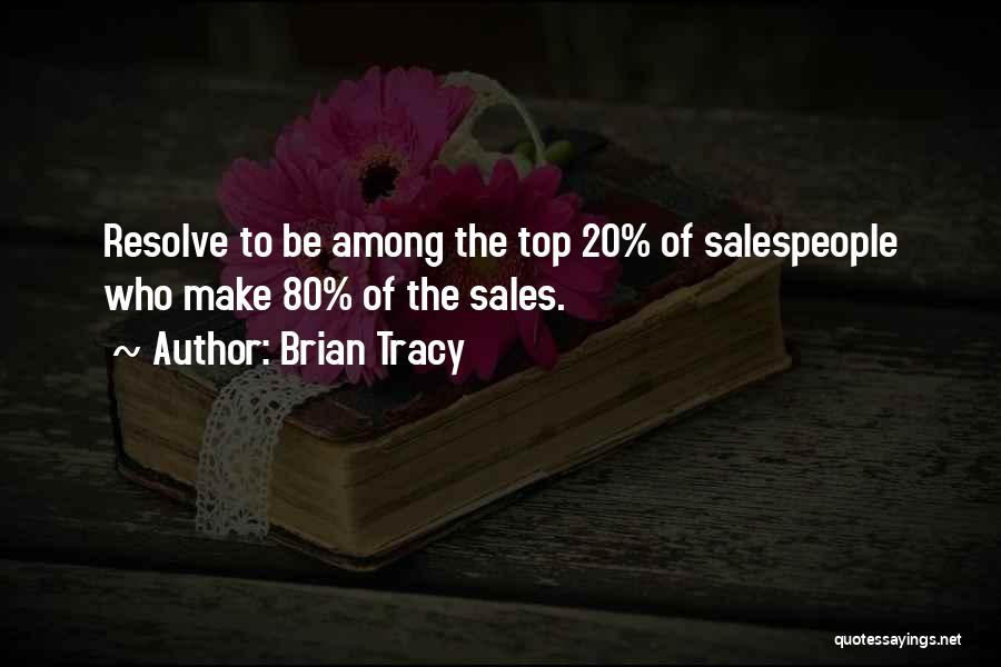 Brian Tracy Quotes: Resolve To Be Among The Top 20% Of Salespeople Who Make 80% Of The Sales.