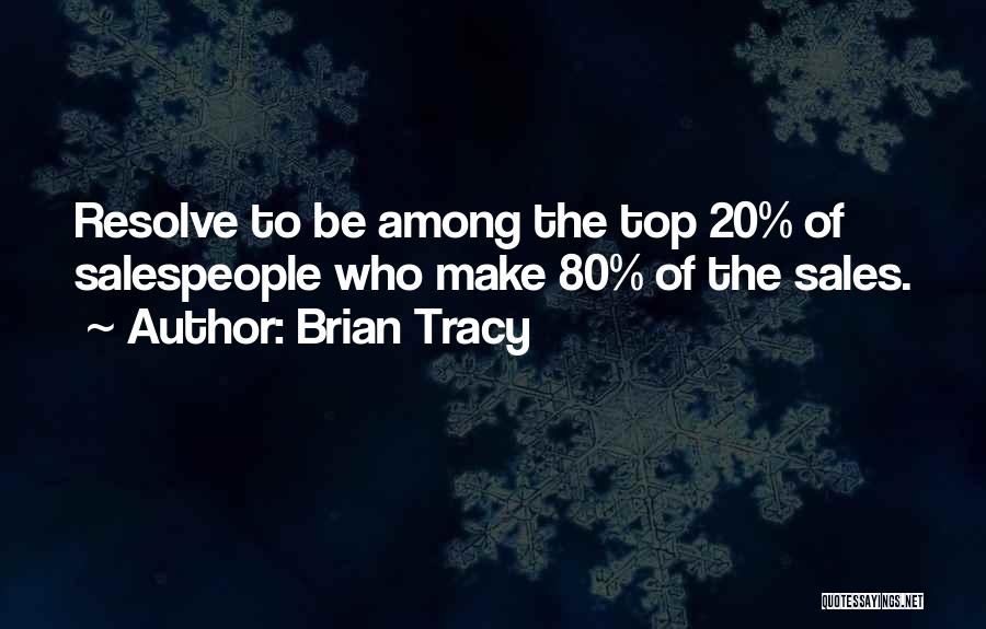Brian Tracy Quotes: Resolve To Be Among The Top 20% Of Salespeople Who Make 80% Of The Sales.