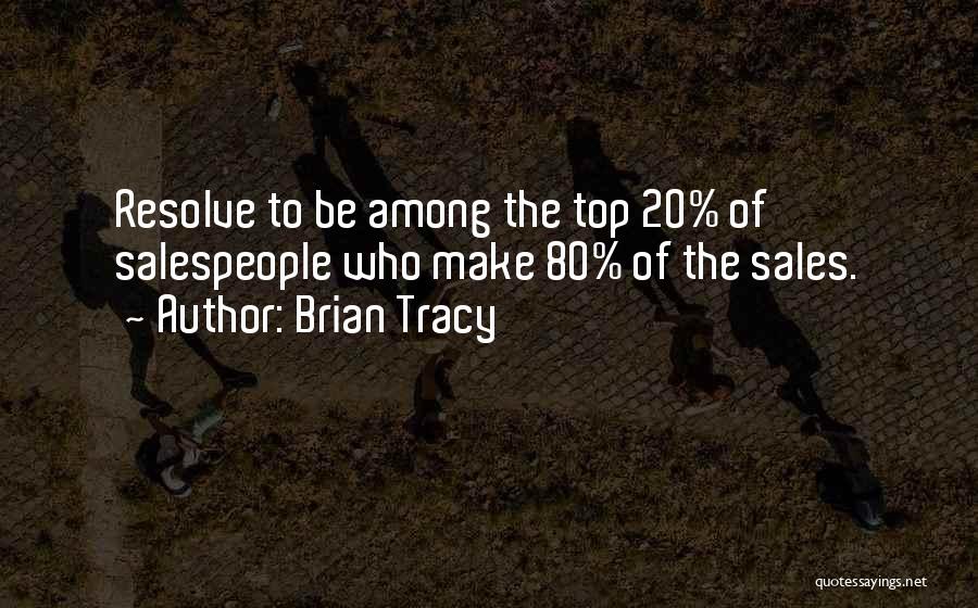 Brian Tracy Quotes: Resolve To Be Among The Top 20% Of Salespeople Who Make 80% Of The Sales.