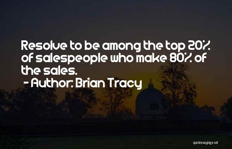 Brian Tracy Quotes: Resolve To Be Among The Top 20% Of Salespeople Who Make 80% Of The Sales.
