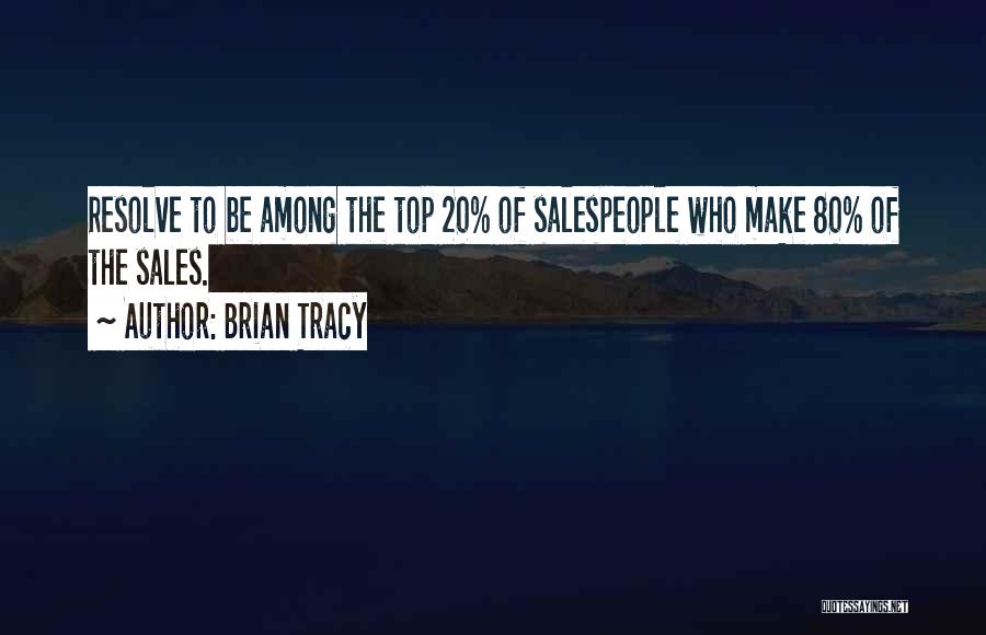 Brian Tracy Quotes: Resolve To Be Among The Top 20% Of Salespeople Who Make 80% Of The Sales.