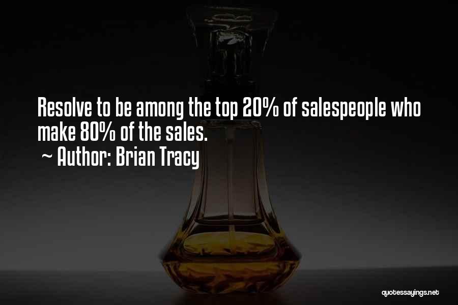 Brian Tracy Quotes: Resolve To Be Among The Top 20% Of Salespeople Who Make 80% Of The Sales.