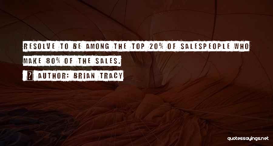 Brian Tracy Quotes: Resolve To Be Among The Top 20% Of Salespeople Who Make 80% Of The Sales.