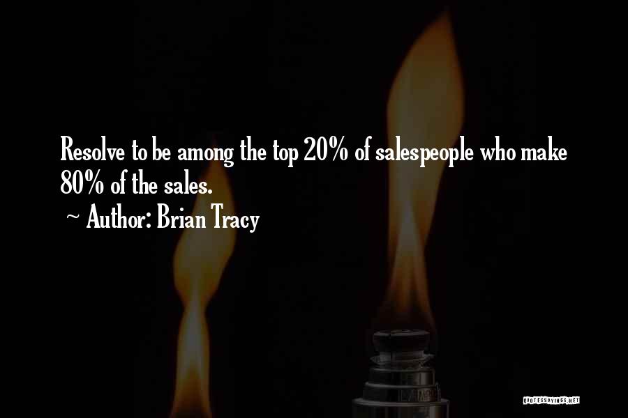 Brian Tracy Quotes: Resolve To Be Among The Top 20% Of Salespeople Who Make 80% Of The Sales.