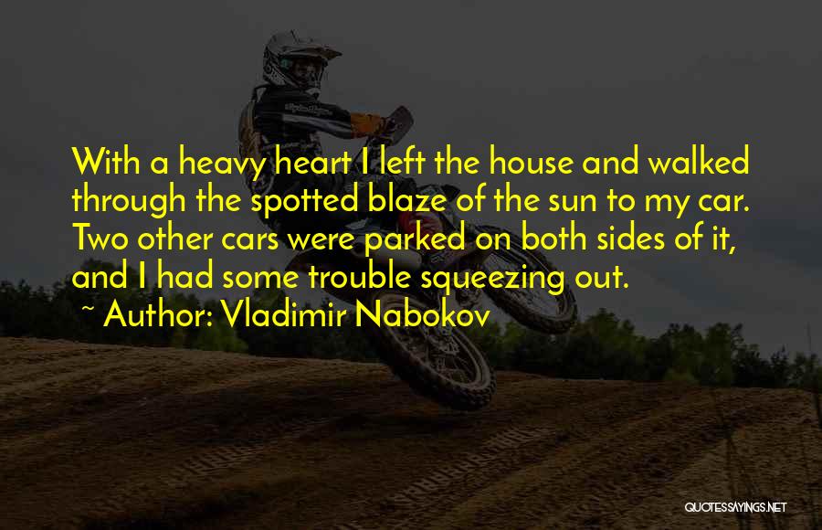 Vladimir Nabokov Quotes: With A Heavy Heart I Left The House And Walked Through The Spotted Blaze Of The Sun To My Car.