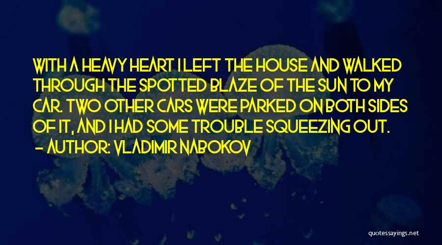 Vladimir Nabokov Quotes: With A Heavy Heart I Left The House And Walked Through The Spotted Blaze Of The Sun To My Car.