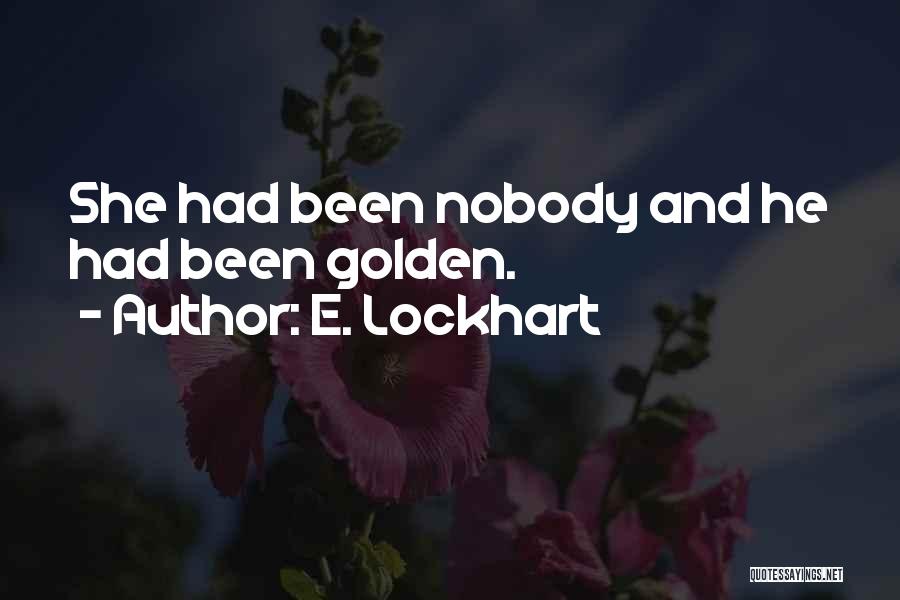 E. Lockhart Quotes: She Had Been Nobody And He Had Been Golden.