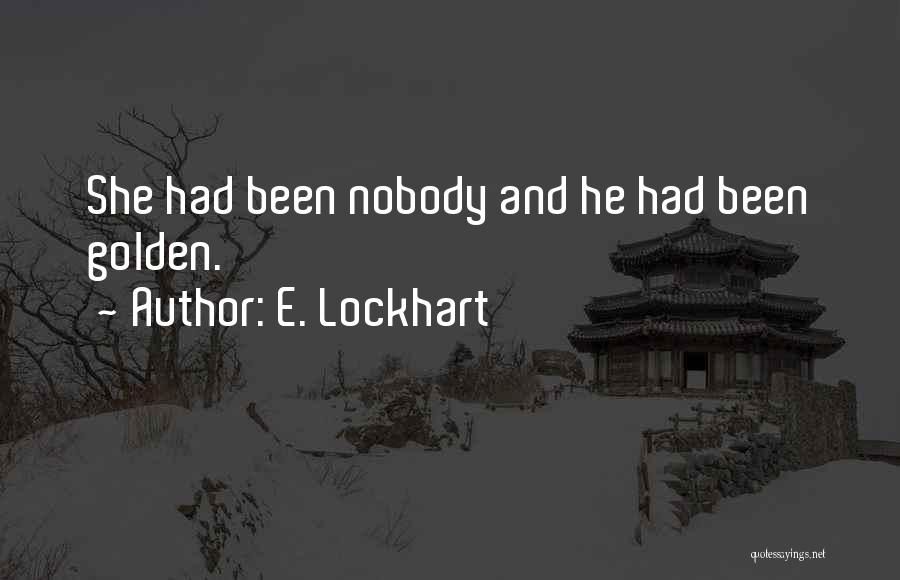 E. Lockhart Quotes: She Had Been Nobody And He Had Been Golden.