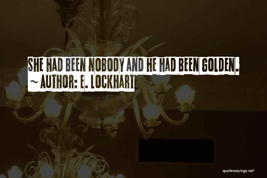 E. Lockhart Quotes: She Had Been Nobody And He Had Been Golden.