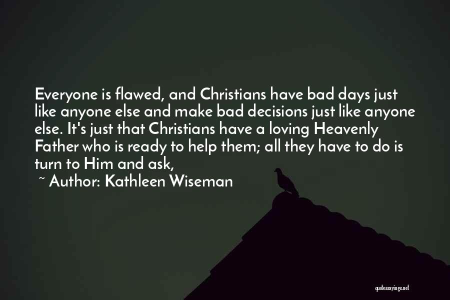 Kathleen Wiseman Quotes: Everyone Is Flawed, And Christians Have Bad Days Just Like Anyone Else And Make Bad Decisions Just Like Anyone Else.