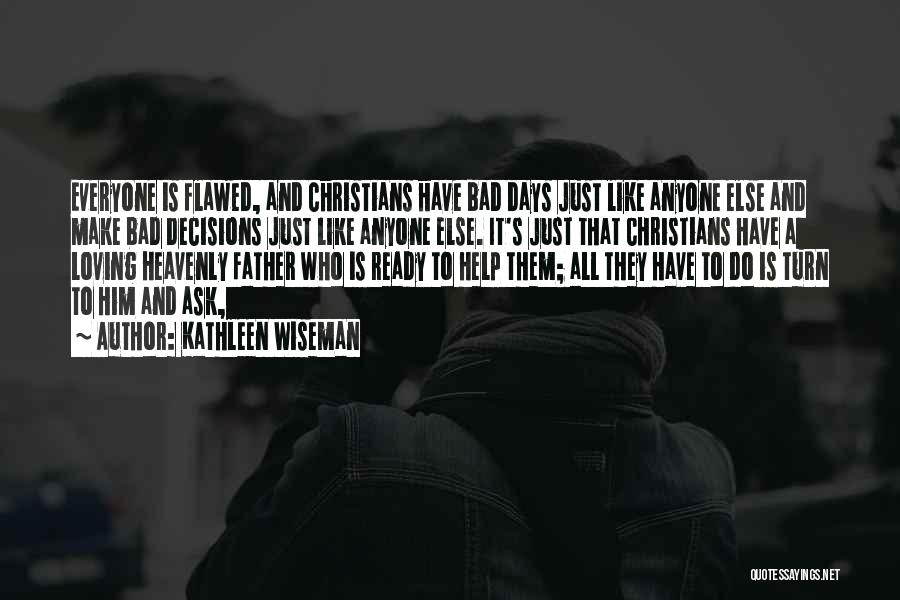 Kathleen Wiseman Quotes: Everyone Is Flawed, And Christians Have Bad Days Just Like Anyone Else And Make Bad Decisions Just Like Anyone Else.
