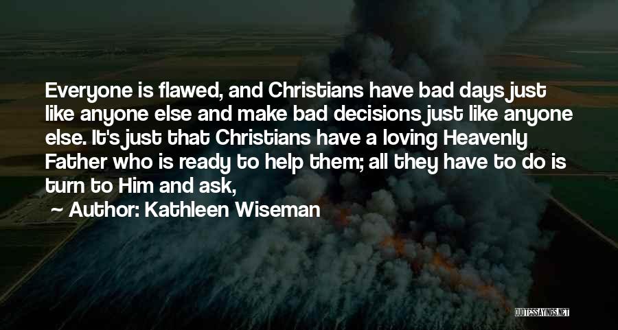 Kathleen Wiseman Quotes: Everyone Is Flawed, And Christians Have Bad Days Just Like Anyone Else And Make Bad Decisions Just Like Anyone Else.