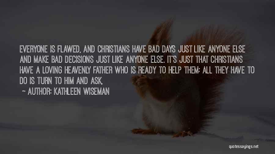 Kathleen Wiseman Quotes: Everyone Is Flawed, And Christians Have Bad Days Just Like Anyone Else And Make Bad Decisions Just Like Anyone Else.