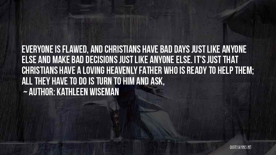 Kathleen Wiseman Quotes: Everyone Is Flawed, And Christians Have Bad Days Just Like Anyone Else And Make Bad Decisions Just Like Anyone Else.