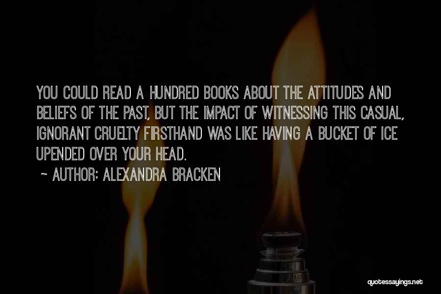 Alexandra Bracken Quotes: You Could Read A Hundred Books About The Attitudes And Beliefs Of The Past, But The Impact Of Witnessing This