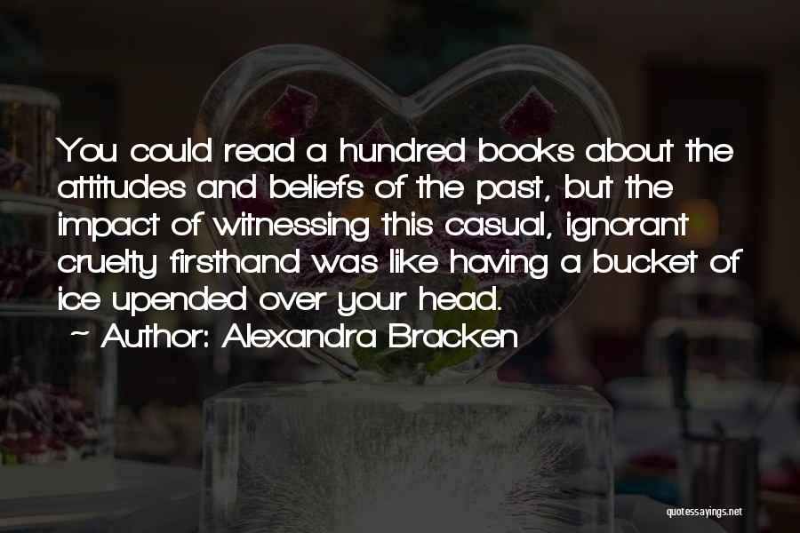 Alexandra Bracken Quotes: You Could Read A Hundred Books About The Attitudes And Beliefs Of The Past, But The Impact Of Witnessing This