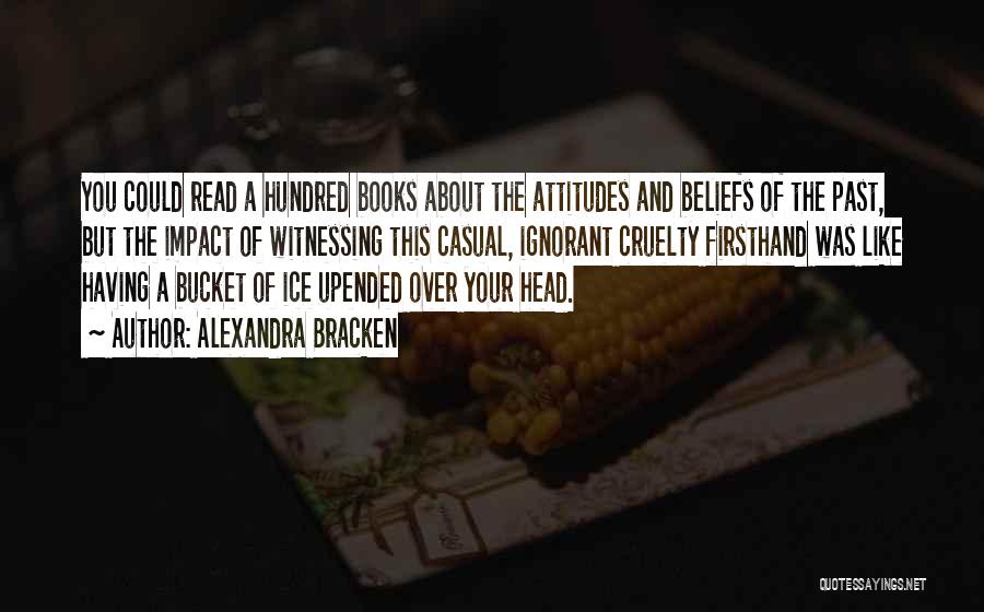 Alexandra Bracken Quotes: You Could Read A Hundred Books About The Attitudes And Beliefs Of The Past, But The Impact Of Witnessing This