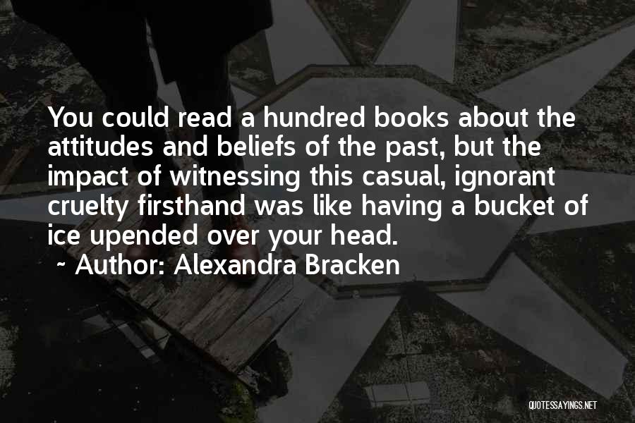Alexandra Bracken Quotes: You Could Read A Hundred Books About The Attitudes And Beliefs Of The Past, But The Impact Of Witnessing This