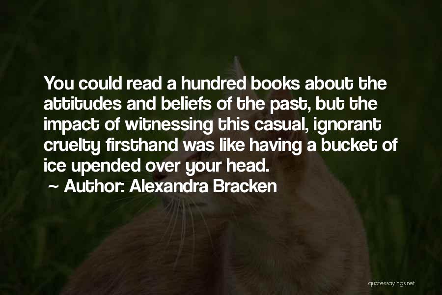 Alexandra Bracken Quotes: You Could Read A Hundred Books About The Attitudes And Beliefs Of The Past, But The Impact Of Witnessing This