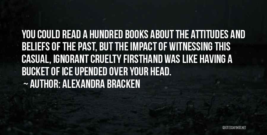 Alexandra Bracken Quotes: You Could Read A Hundred Books About The Attitudes And Beliefs Of The Past, But The Impact Of Witnessing This