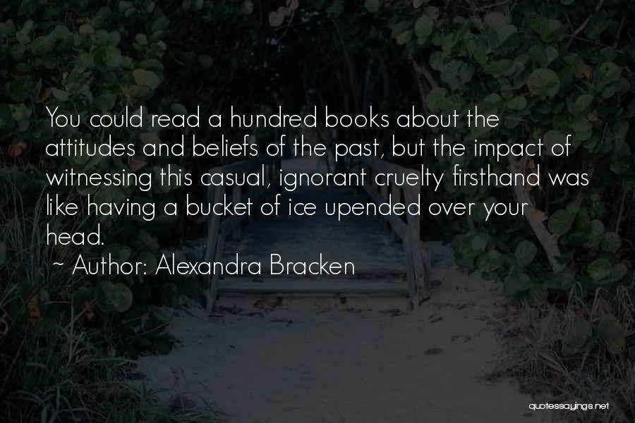 Alexandra Bracken Quotes: You Could Read A Hundred Books About The Attitudes And Beliefs Of The Past, But The Impact Of Witnessing This