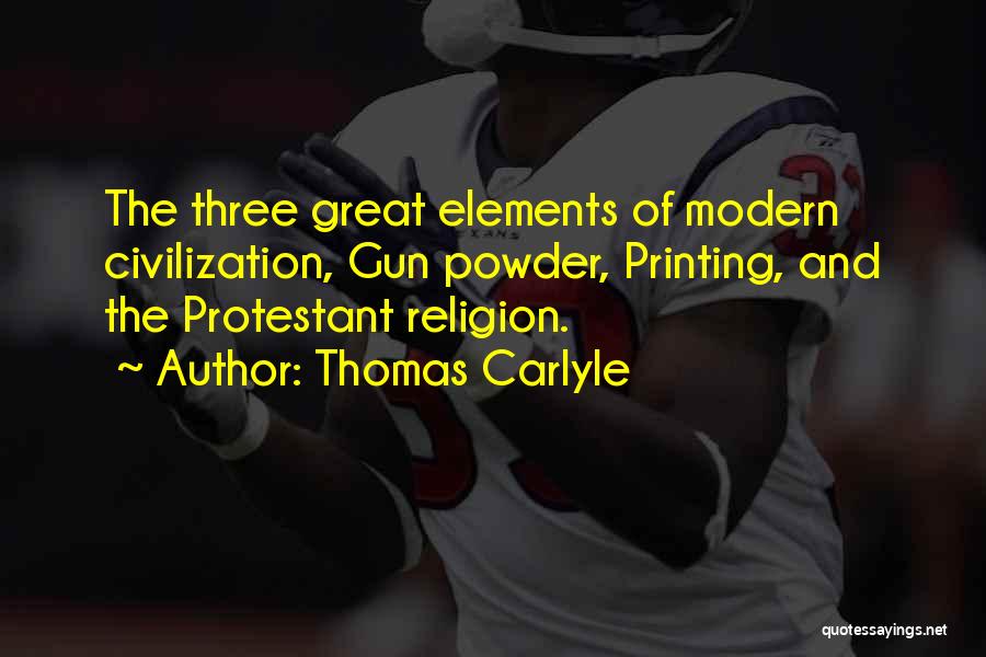 Thomas Carlyle Quotes: The Three Great Elements Of Modern Civilization, Gun Powder, Printing, And The Protestant Religion.