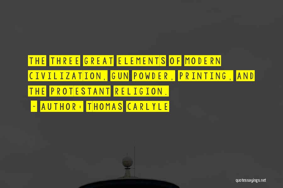 Thomas Carlyle Quotes: The Three Great Elements Of Modern Civilization, Gun Powder, Printing, And The Protestant Religion.