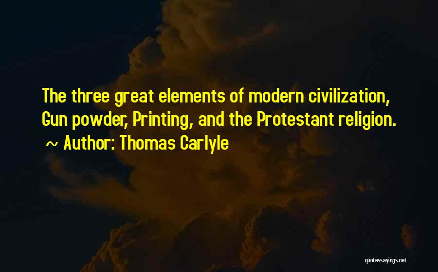 Thomas Carlyle Quotes: The Three Great Elements Of Modern Civilization, Gun Powder, Printing, And The Protestant Religion.