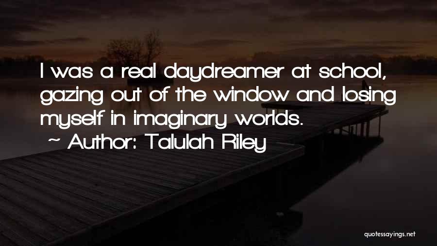 Talulah Riley Quotes: I Was A Real Daydreamer At School, Gazing Out Of The Window And Losing Myself In Imaginary Worlds.