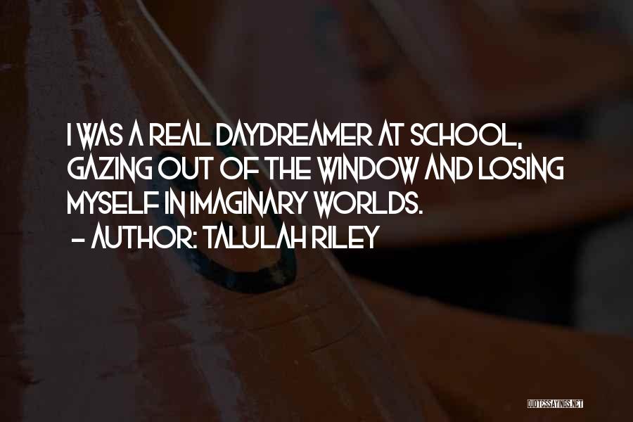 Talulah Riley Quotes: I Was A Real Daydreamer At School, Gazing Out Of The Window And Losing Myself In Imaginary Worlds.