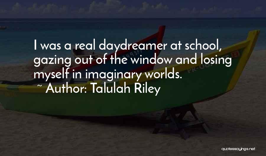 Talulah Riley Quotes: I Was A Real Daydreamer At School, Gazing Out Of The Window And Losing Myself In Imaginary Worlds.