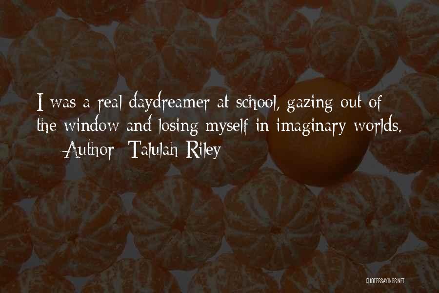 Talulah Riley Quotes: I Was A Real Daydreamer At School, Gazing Out Of The Window And Losing Myself In Imaginary Worlds.