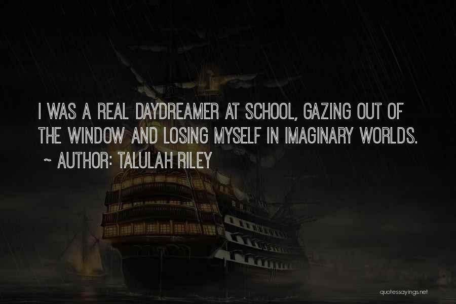 Talulah Riley Quotes: I Was A Real Daydreamer At School, Gazing Out Of The Window And Losing Myself In Imaginary Worlds.