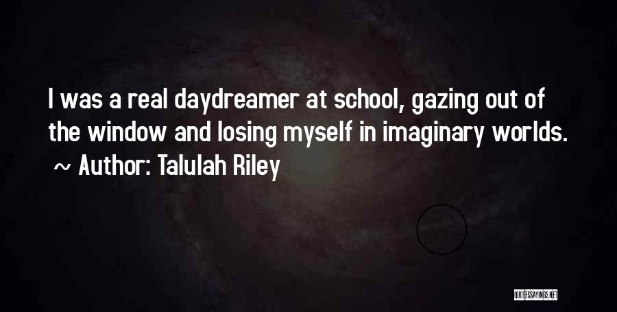 Talulah Riley Quotes: I Was A Real Daydreamer At School, Gazing Out Of The Window And Losing Myself In Imaginary Worlds.