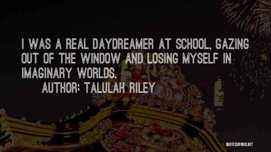 Talulah Riley Quotes: I Was A Real Daydreamer At School, Gazing Out Of The Window And Losing Myself In Imaginary Worlds.