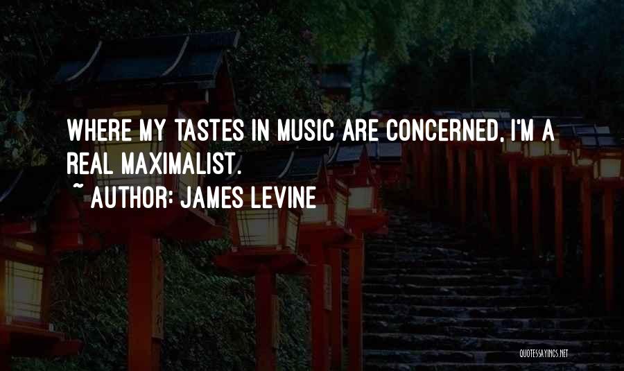 James Levine Quotes: Where My Tastes In Music Are Concerned, I'm A Real Maximalist.