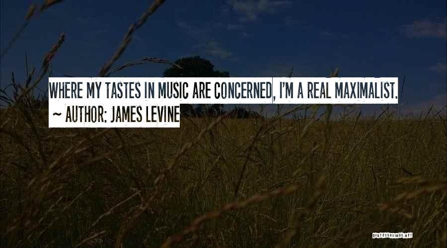 James Levine Quotes: Where My Tastes In Music Are Concerned, I'm A Real Maximalist.