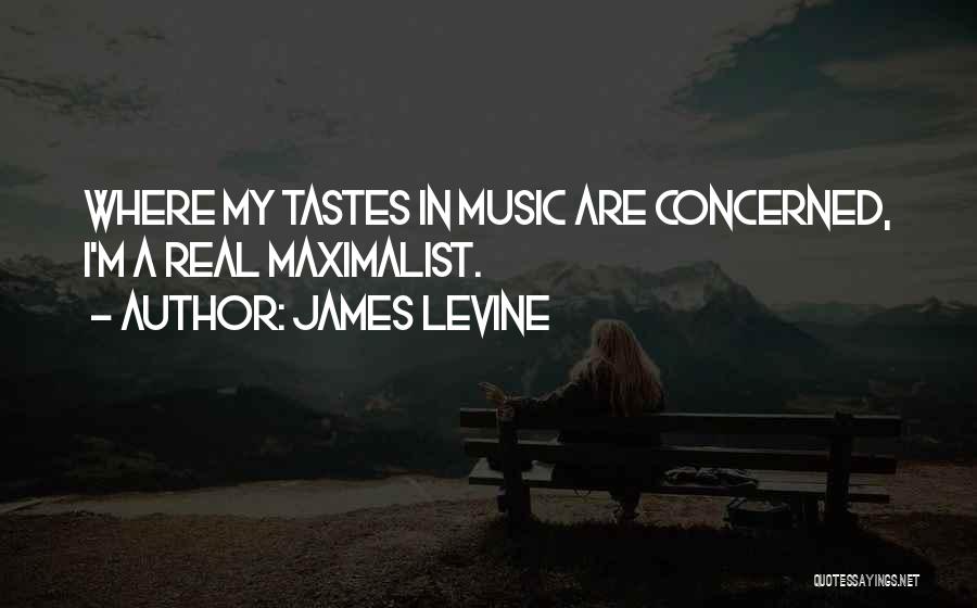 James Levine Quotes: Where My Tastes In Music Are Concerned, I'm A Real Maximalist.