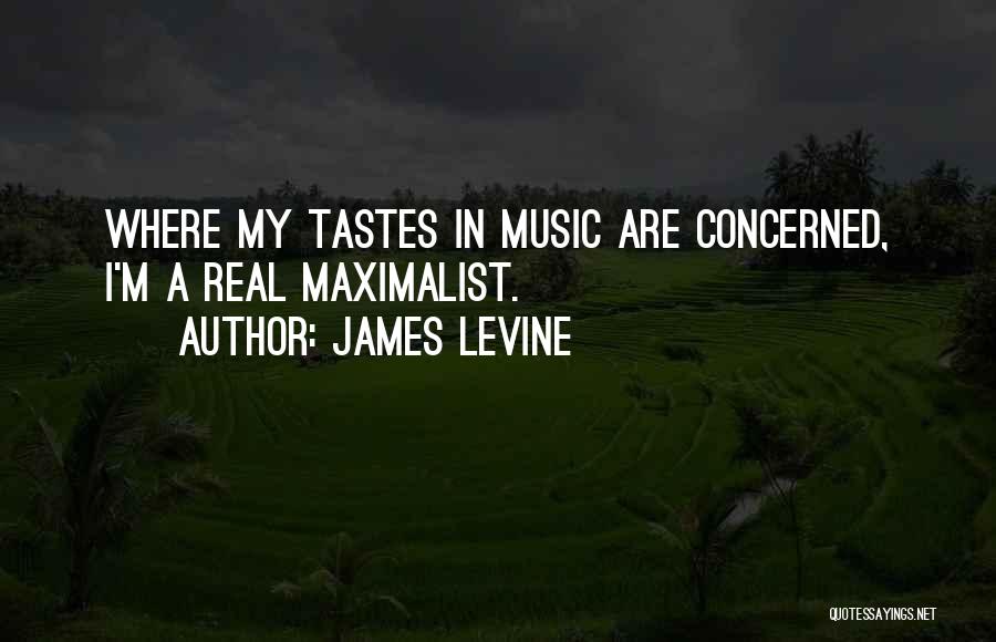 James Levine Quotes: Where My Tastes In Music Are Concerned, I'm A Real Maximalist.