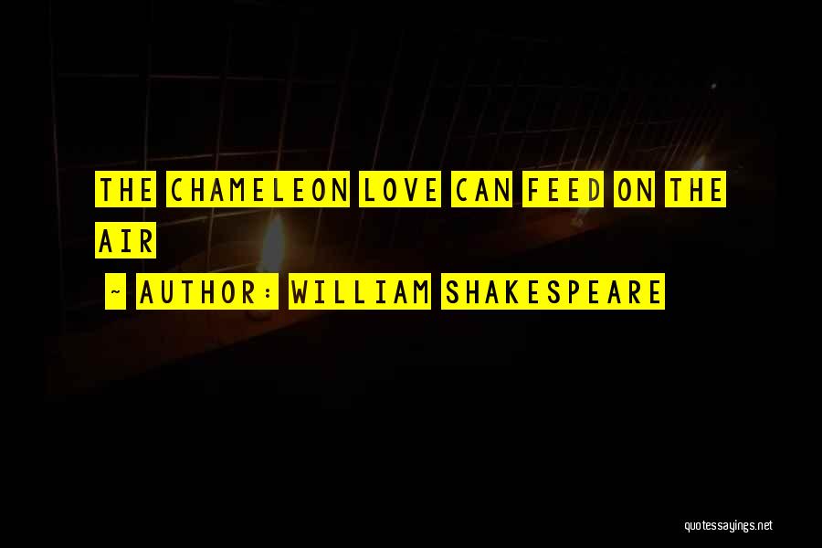 William Shakespeare Quotes: The Chameleon Love Can Feed On The Air