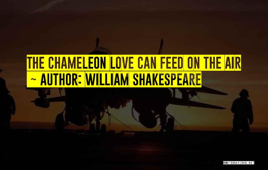 William Shakespeare Quotes: The Chameleon Love Can Feed On The Air