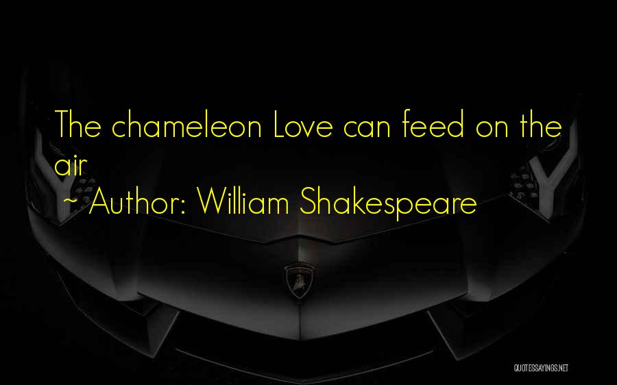 William Shakespeare Quotes: The Chameleon Love Can Feed On The Air