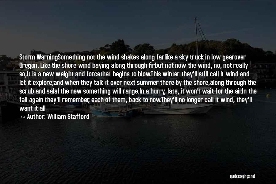 William Stafford Quotes: Storm Warningsomething Not The Wind Shakes Along Farlike A Sky Truck In Low Gearover Oregon. Like The Shore Wind Baying