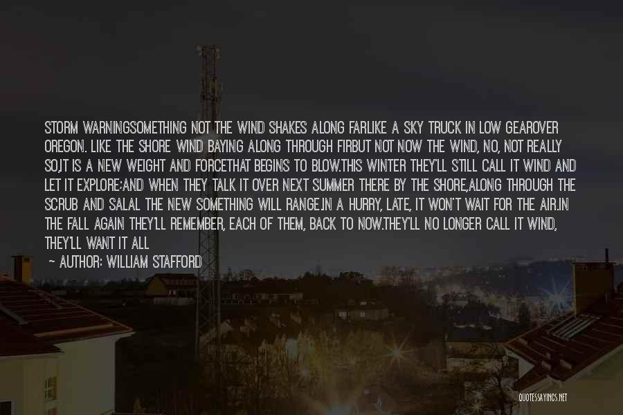 William Stafford Quotes: Storm Warningsomething Not The Wind Shakes Along Farlike A Sky Truck In Low Gearover Oregon. Like The Shore Wind Baying