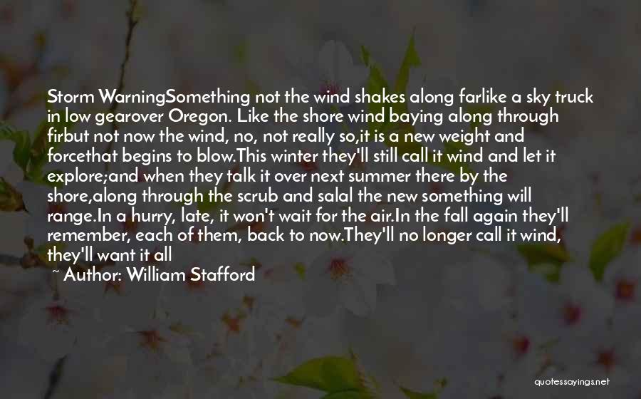 William Stafford Quotes: Storm Warningsomething Not The Wind Shakes Along Farlike A Sky Truck In Low Gearover Oregon. Like The Shore Wind Baying